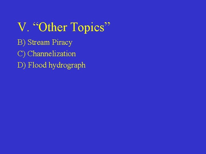 V. “Other Topics” B) Stream Piracy C) Channelization D) Flood hydrograph 