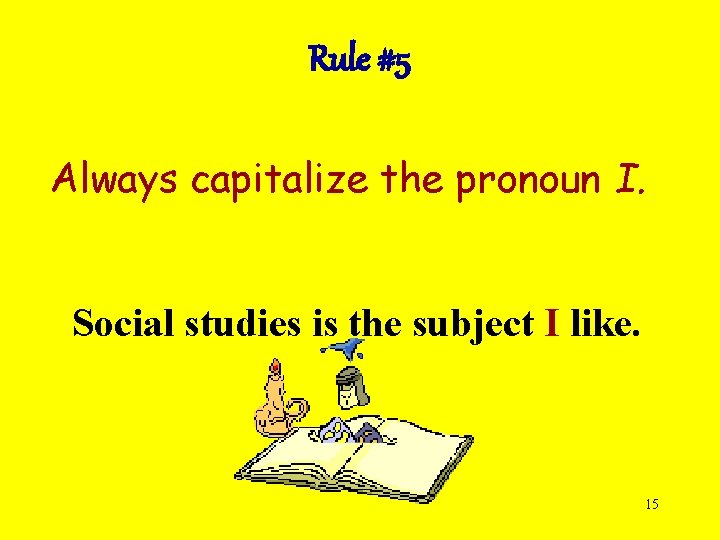 Rule #5 Always capitalize the pronoun I. Social studies is the subject I like.