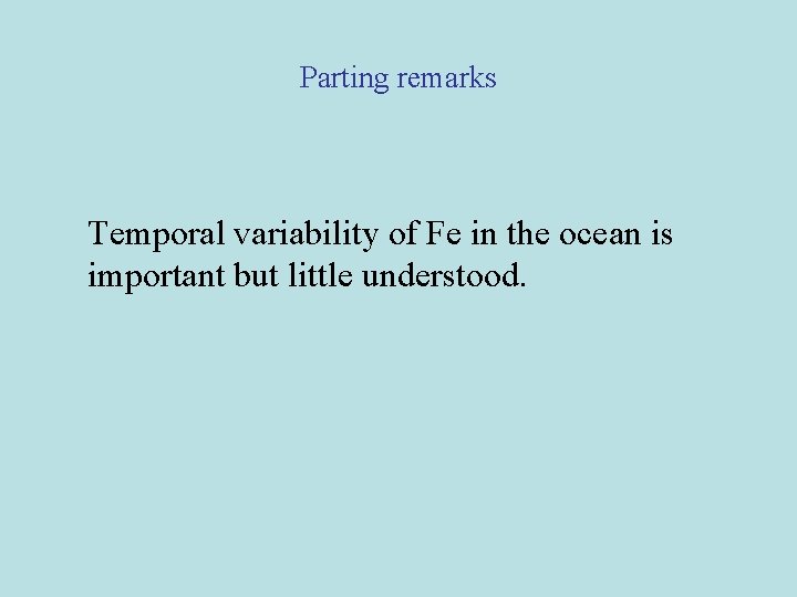 Parting remarks Temporal variability of Fe in the ocean is important but little understood.