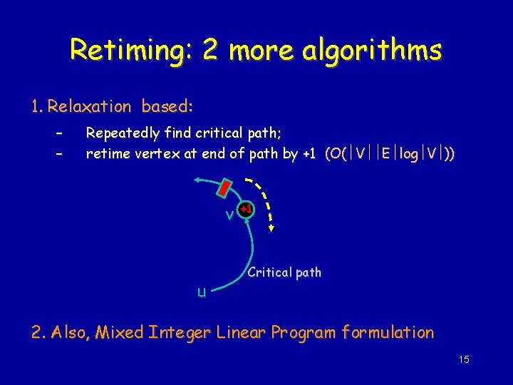 Retiming: 2 more algorithms 1. Relaxation based: – – Repeatedly find critical path; retime
