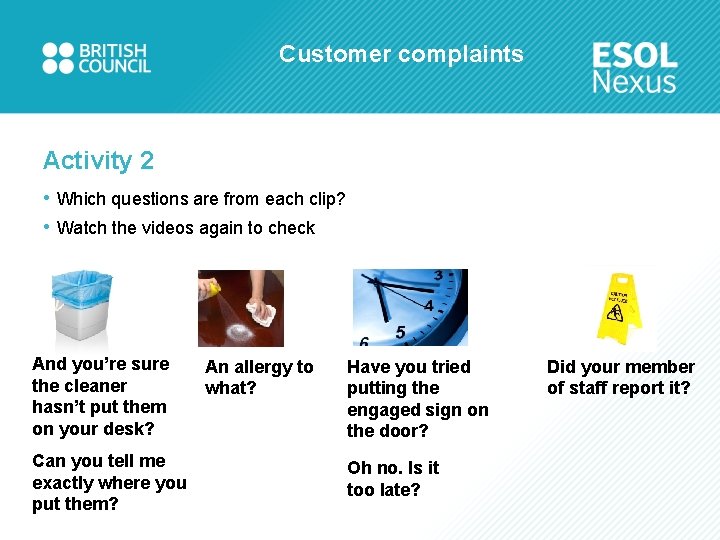 Customer complaints Activity 2 • Which questions are from each clip? • Watch the