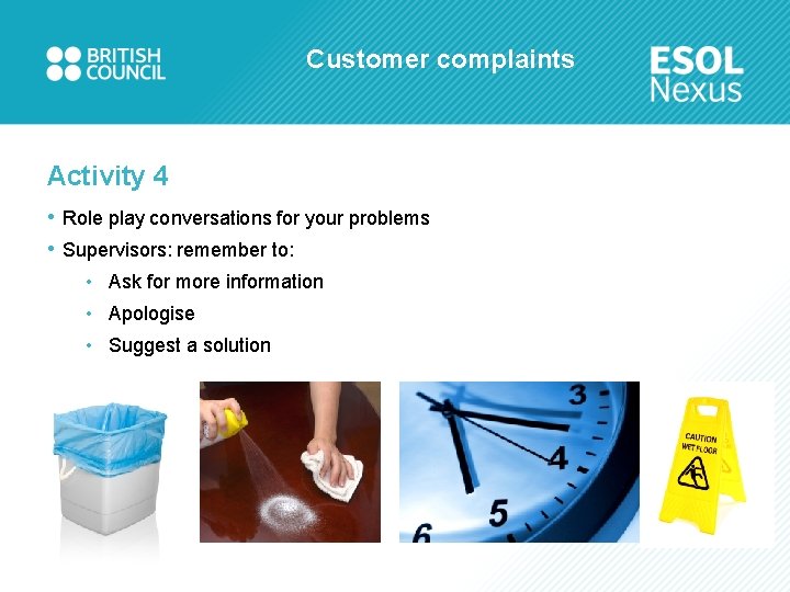 Customer complaints Activity 4 • Role play conversations for your problems • Supervisors: remember