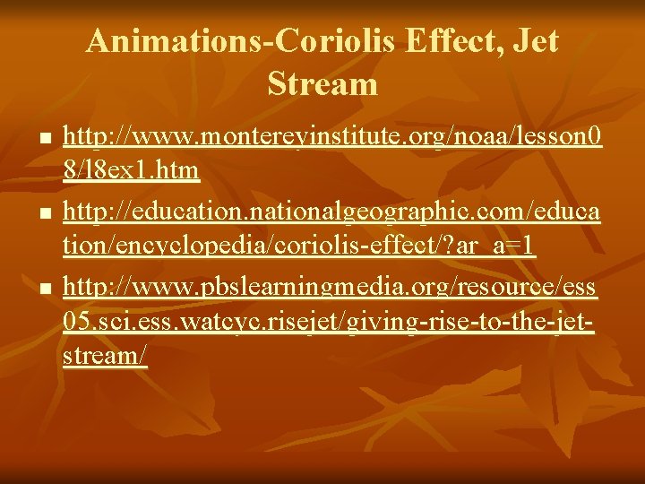 Animations-Coriolis Effect, Jet Stream n n n http: //www. montereyinstitute. org/noaa/lesson 0 8/l 8 Animations-Coriolis Effect, Jet Stream n n n http: //www. montereyinstitute. org/noaa/lesson 0 8/l 8