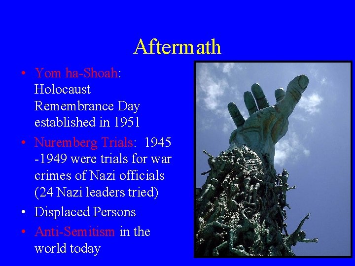 Aftermath • Yom ha-Shoah: Holocaust Remembrance Day established in 1951 • Nuremberg Trials: 1945