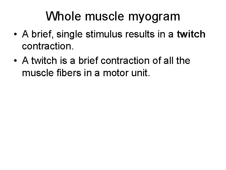 Whole muscle myogram • A brief, single stimulus results in a twitch contraction. •