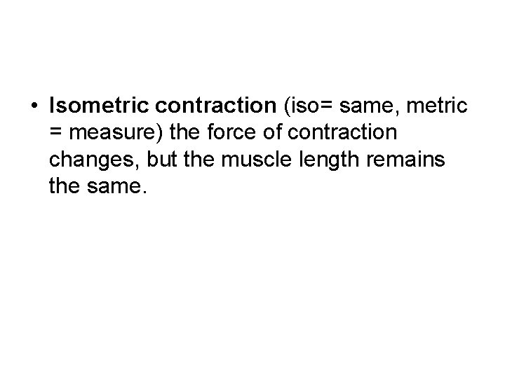  • Isometric contraction (iso= same, metric = measure) the force of contraction changes,
