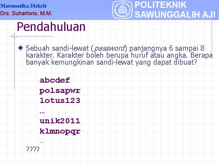 Matematika Diskrit Drs. Suhartono, M. M. Pendahuluan Sebuah sandi-lewat (password) panjangnya 6 sampai 8
