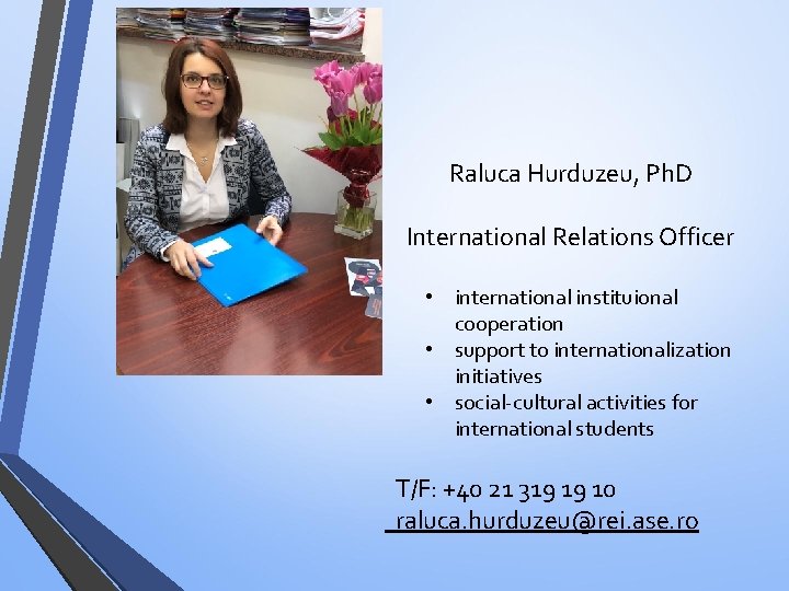 Raluca Hurduzeu, Ph. D International Relations Officer • international instituional cooperation • support to