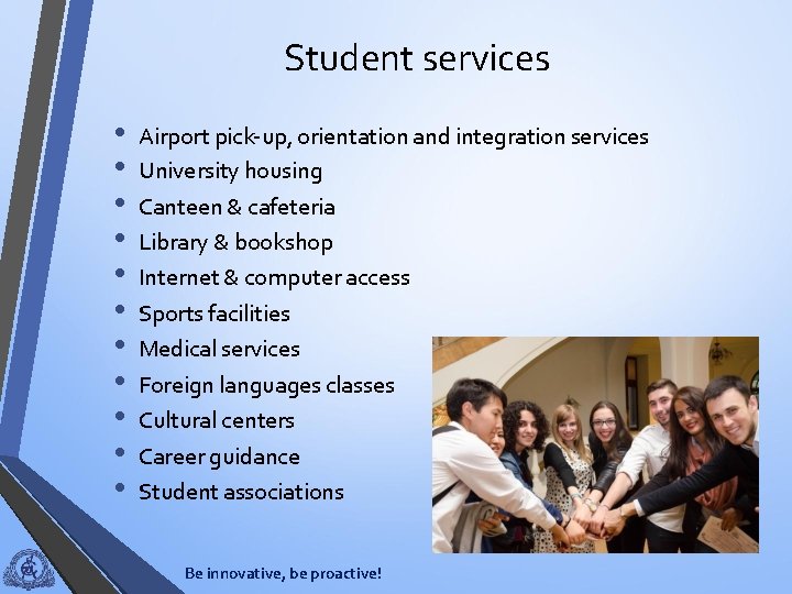 Student services • • • Airport pick-up, orientation and integration services University housing Canteen