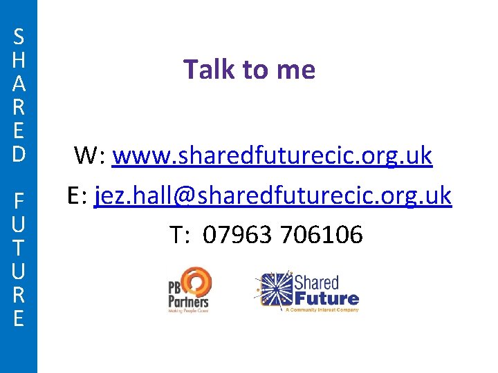S H A R E D Talk to me W: www. sharedfuturecic. org. uk