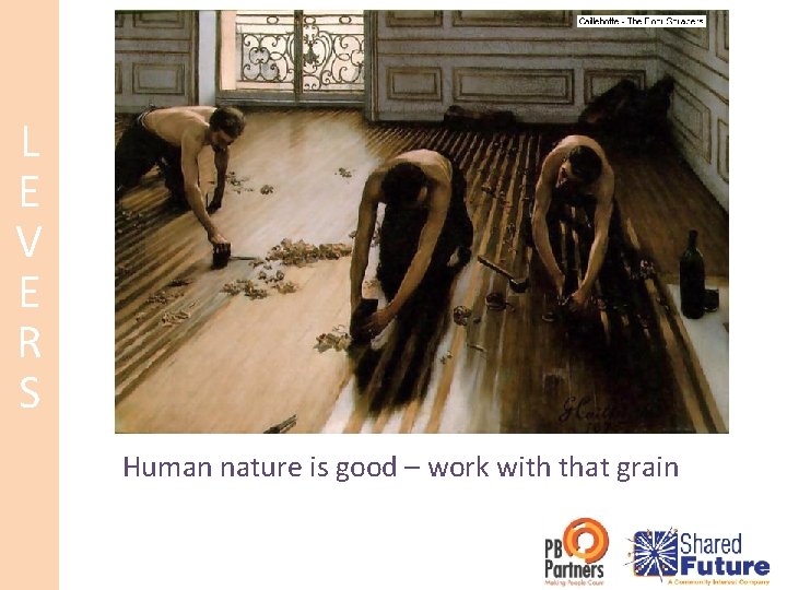 L E V E R S Human nature is good – work with that