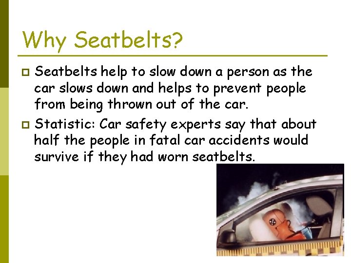 Why Seatbelts? Seatbelts help to slow down a person as the car slows down
