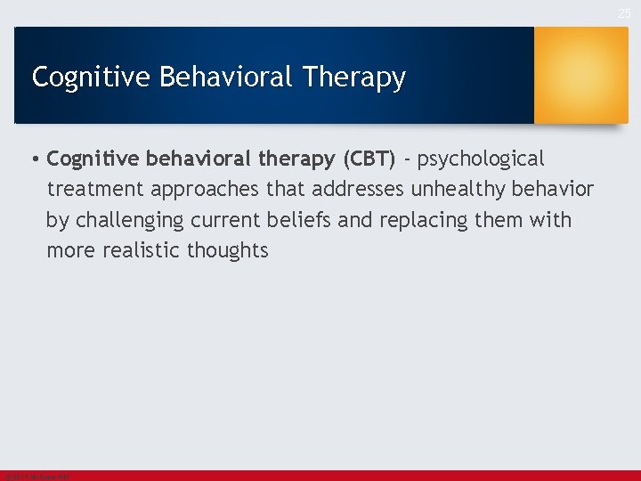25 Cognitive Behavioral Therapy • Cognitive behavioral therapy (CBT) - psychological treatment approaches that