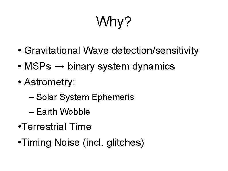 Why? • Gravitational Wave detection/sensitivity • MSPs binary system dynamics • Astrometry: – Solar