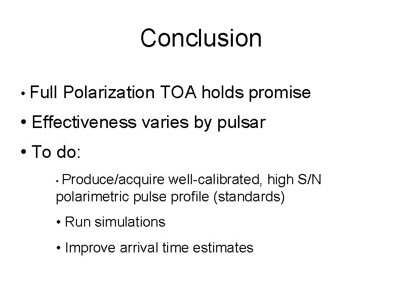 Conclusion • Full Polarization TOA holds promise • Effectiveness varies by pulsar • To