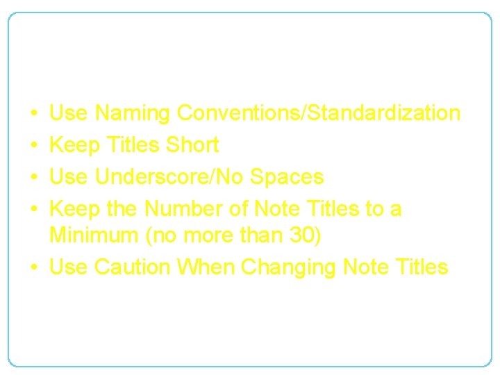 Creating Note Titles • • Use Naming Conventions/Standardization Keep Titles Short Use Underscore/No Spaces