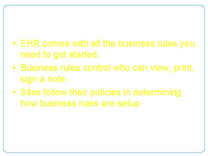 Business Rules • EHR comes with all the business rules you need to get