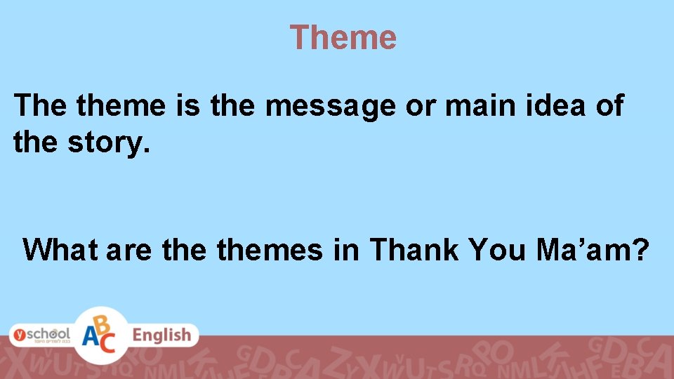Theme The theme is the message or main idea of the story. What are