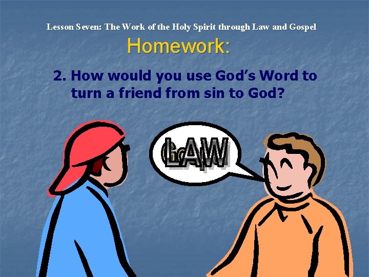 Lesson Seven: The Work of the Holy Spirit through Law and Gospel Homework: 2.