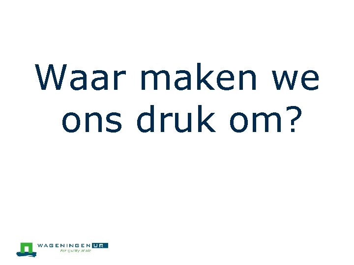 Waar maken we ons druk om? 