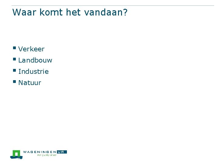 Waar komt het vandaan? § Verkeer § Landbouw § Industrie § Natuur 
