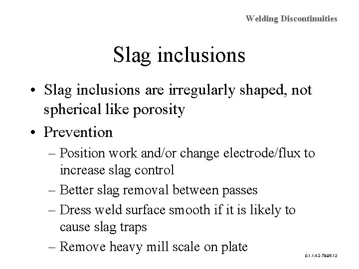 Welding Discontinuities Slag inclusions • Slag inclusions are irregularly shaped, not spherical like porosity