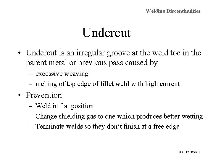 Welding Discontinuities Undercut • Undercut is an irregular groove at the weld toe in