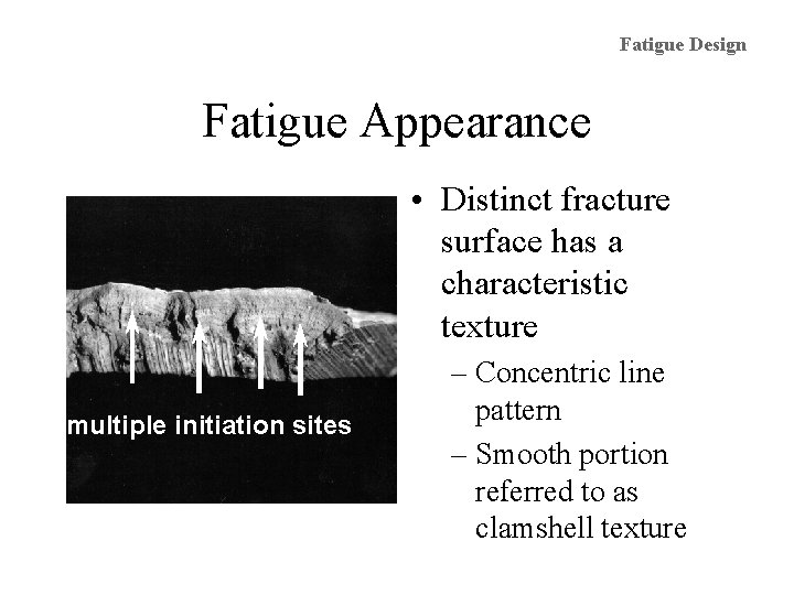 Fatigue Design Fatigue Appearance • Distinct fracture surface has a characteristic texture multiple initiation