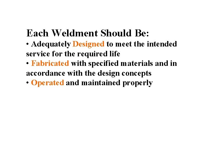 Each Weldment Should Be: • Adequately Designed to meet the intended service for the