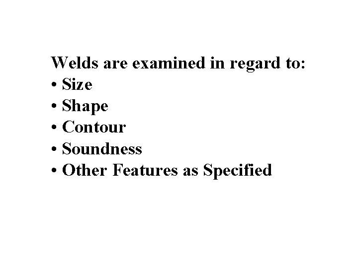 Welds are examined in regard to: • Size • Shape • Contour • Soundness