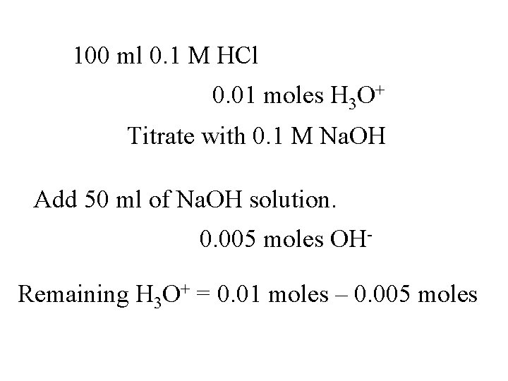 100 ml 0. 1 M HCl 0. 01 moles H 3 O+ Titrate with