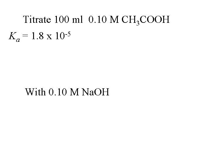 Titrate 100 ml 0. 10 M CH 3 COOH Ka = 1. 8 x