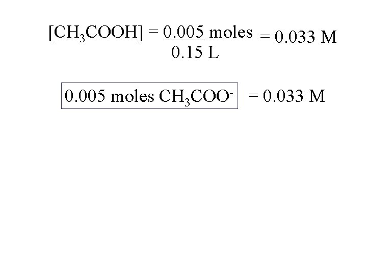 [CH 3 COOH] = 0. 005 moles = 0. 033 M 0. 15 L