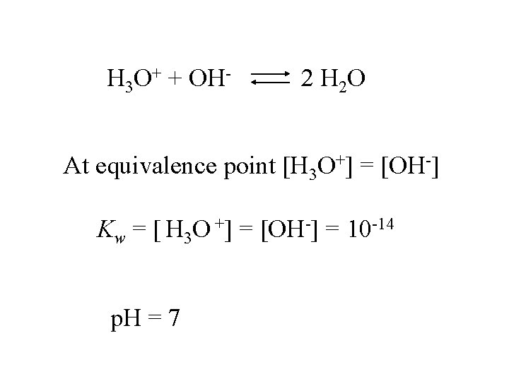 H 3 O+ + OH- 2 H 2 O At equivalence point [H 3