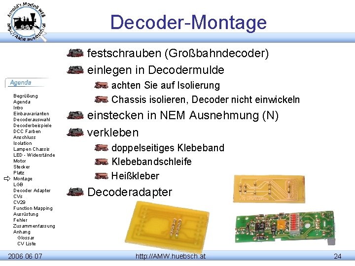 Decoder-Montage festschrauben (Großbahndecoder) einlegen in Decodermulde Begrüßung Agenda Intro Einbauvarianten Decoderauswahl Decoderbeispiele DCC Farben