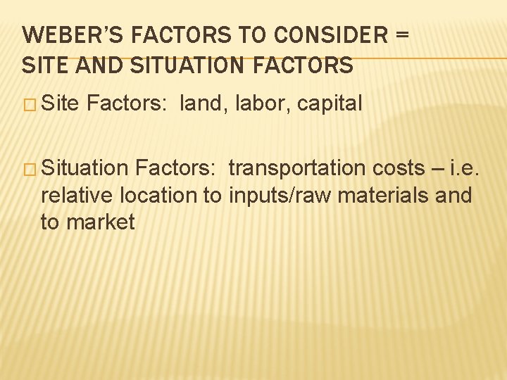 WEBER’S FACTORS TO CONSIDER = SITE AND SITUATION FACTORS � Site Factors: land, labor,