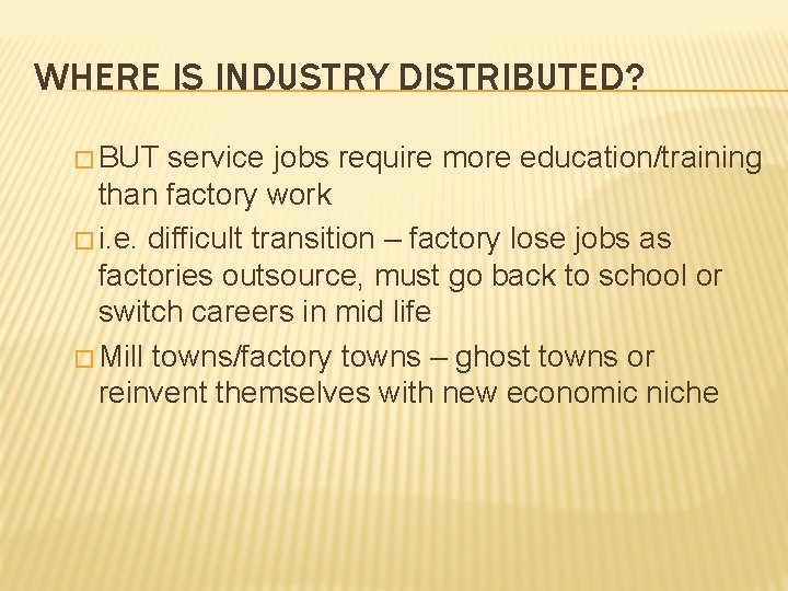 WHERE IS INDUSTRY DISTRIBUTED? � BUT service jobs require more education/training than factory work