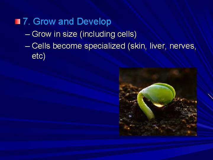 7. Grow and Develop – Grow in size (including cells) – Cells become specialized