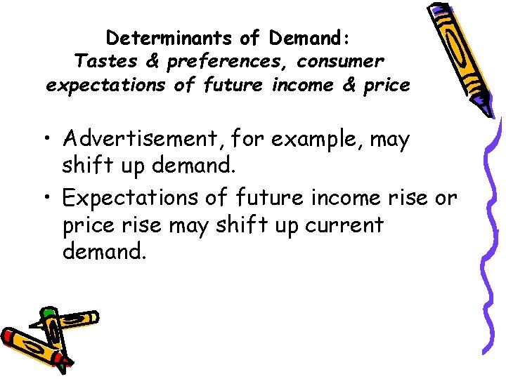 Determinants of Demand: Tastes & preferences, consumer expectations of future income & price •