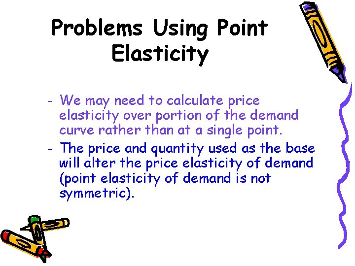 Problems Using Point Elasticity – – We may need to calculate price elasticity over