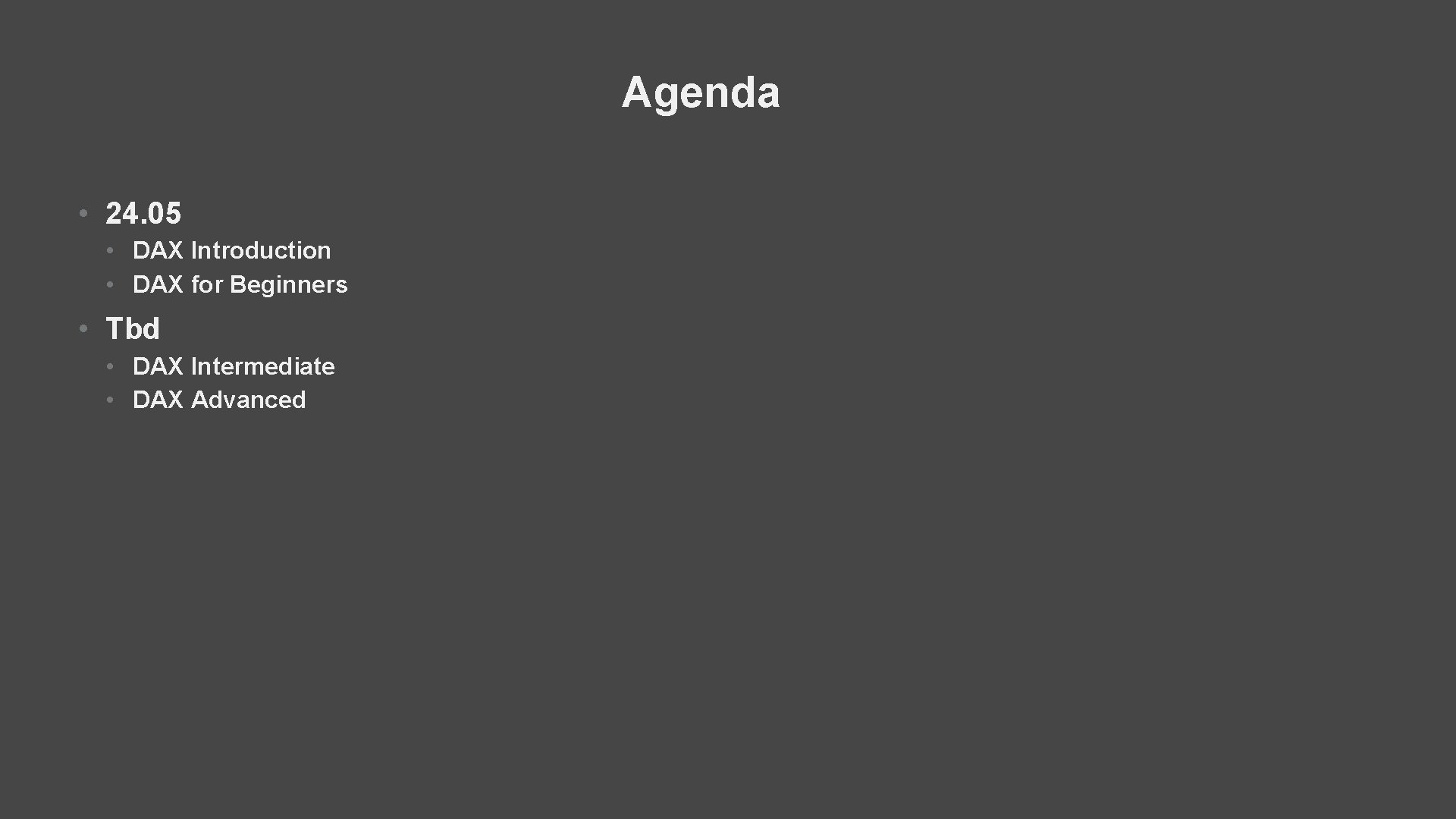 Agenda • 24. 05 • DAX Introduction • DAX for Beginners • Tbd •