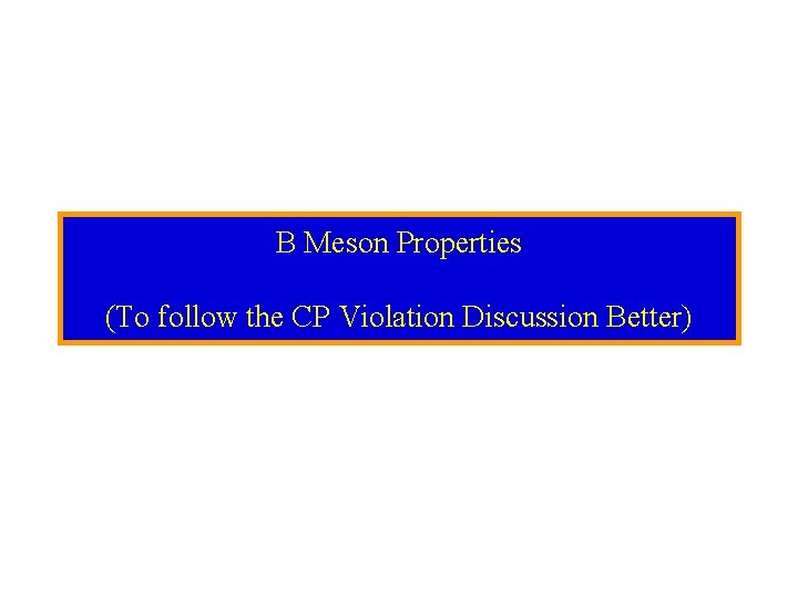 B Meson Properties (To follow the CP Violation Discussion Better) 