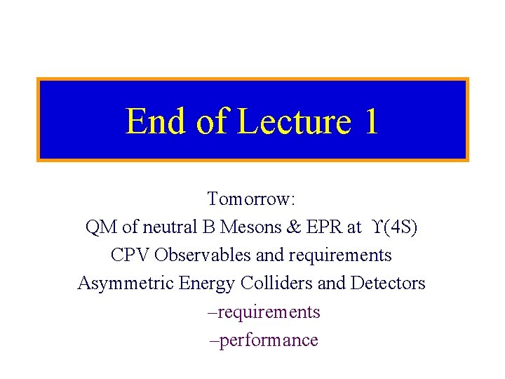 End of Lecture 1 Tomorrow: QM of neutral B Mesons & EPR at (4