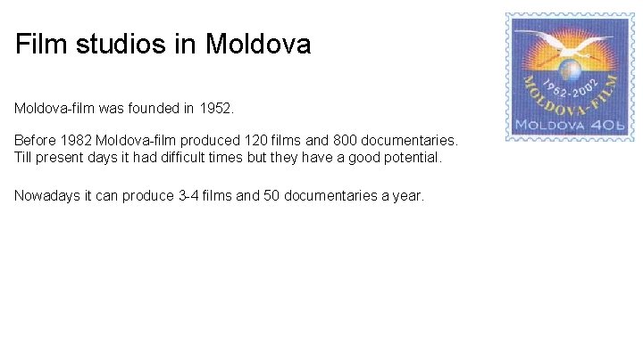 Film studios in Moldova-film was founded in 1952. Before 1982 Moldova-film produced 120 films