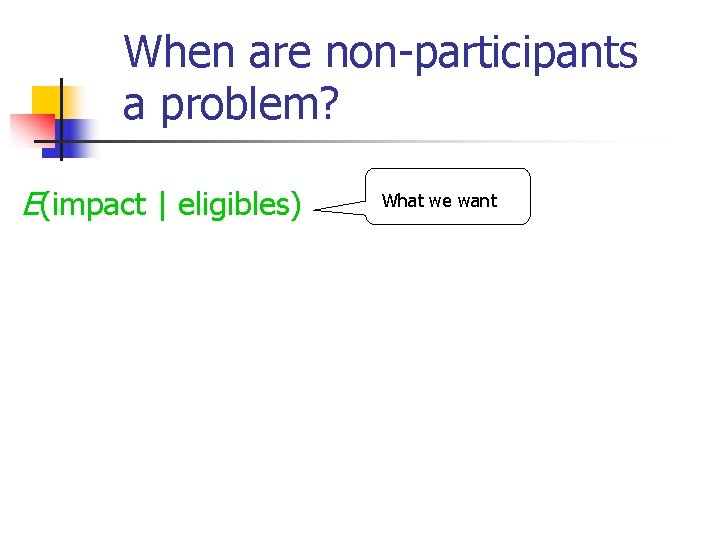 When are non-participants a problem? E(impact | eligibles) What we want 