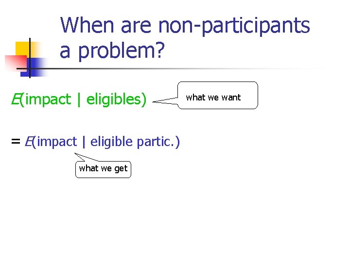 When are non-participants a problem? E(impact | eligibles) = E(impact | eligible partic. )