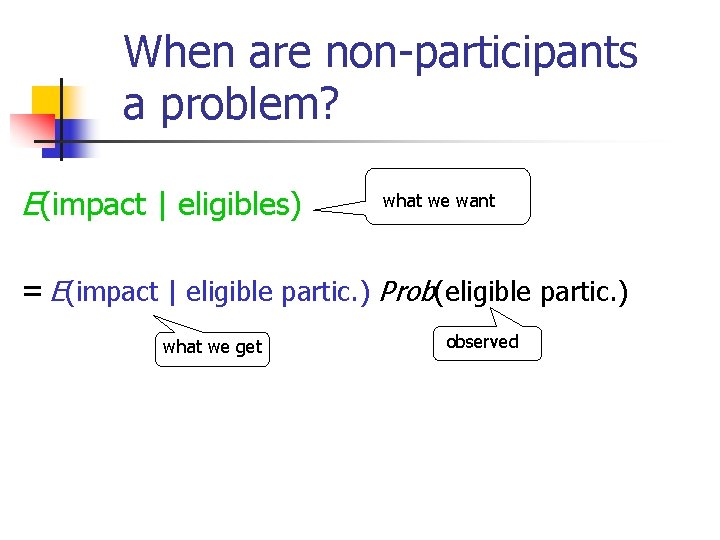 When are non-participants a problem? E(impact | eligibles) what we want = E(impact |