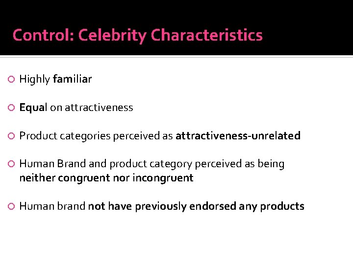 Control: Celebrity Characteristics Highly familiar Equal on attractiveness Product categories perceived as attractiveness-unrelated Human