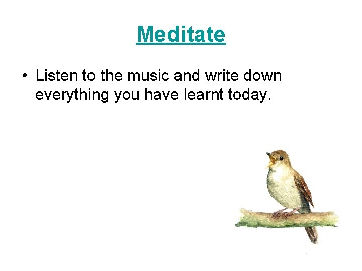 Meditate • Listen to the music and write down everything you have learnt today.