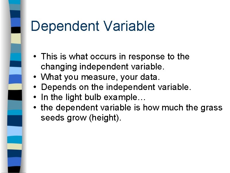 Dependent Variable • This is what occurs in response to the changing independent variable.